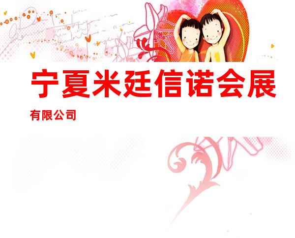 宁夏米廷信诺会展有限公司