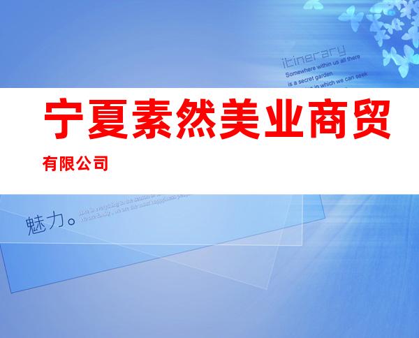 宁夏素然美业商贸有限公司