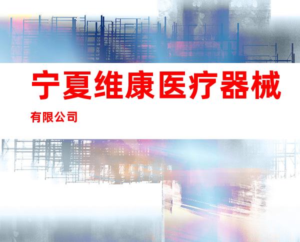 宁夏维康医疗器械有限公司