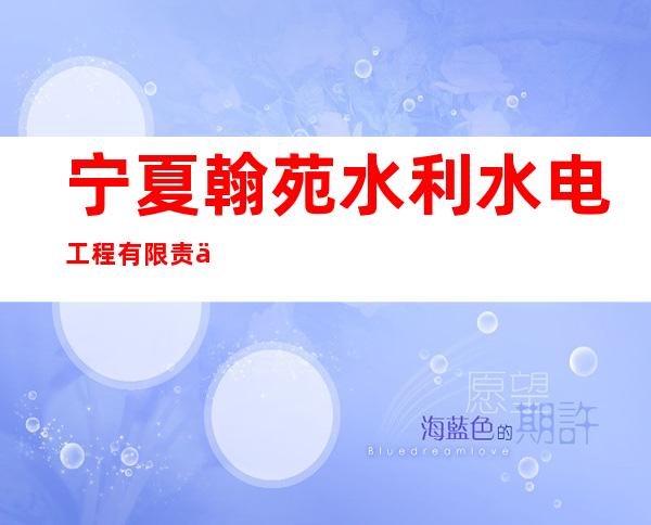 宁夏翰苑水利水电工程有限责任公司
