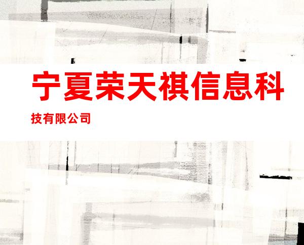宁夏荣天祺信息科技有限公司