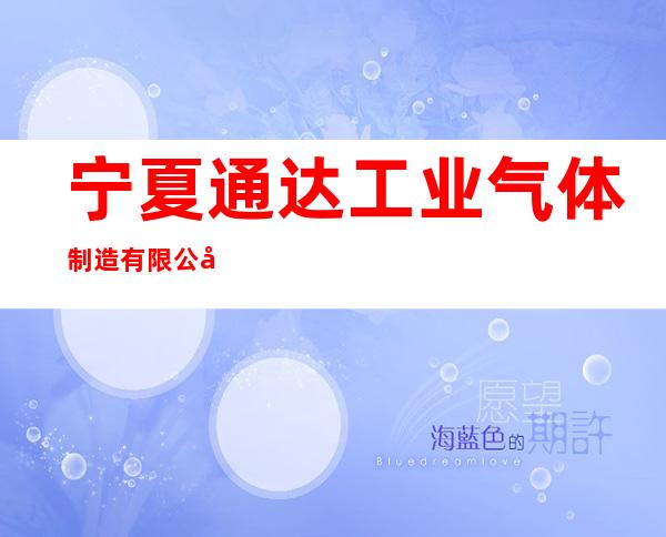 宁夏通达工业气体制造有限公司