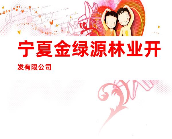 宁夏金绿源林业开发有限公司