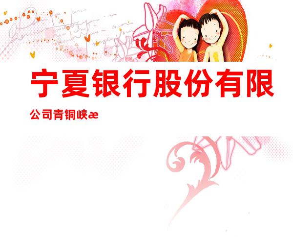 宁夏银行股份有限公司青铜峡支行