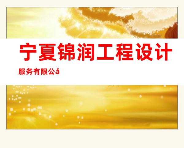 宁夏锦润工程设计服务有限公司