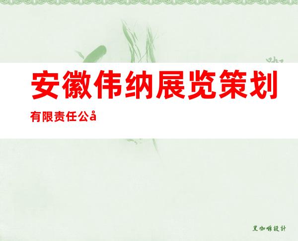 安徽伟纳展览策划有限责任公司