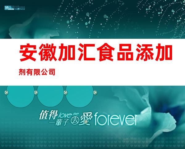 安徽加汇食品添加剂有限公司