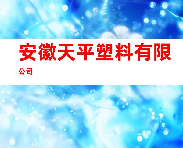 安徽天平塑料有限公司