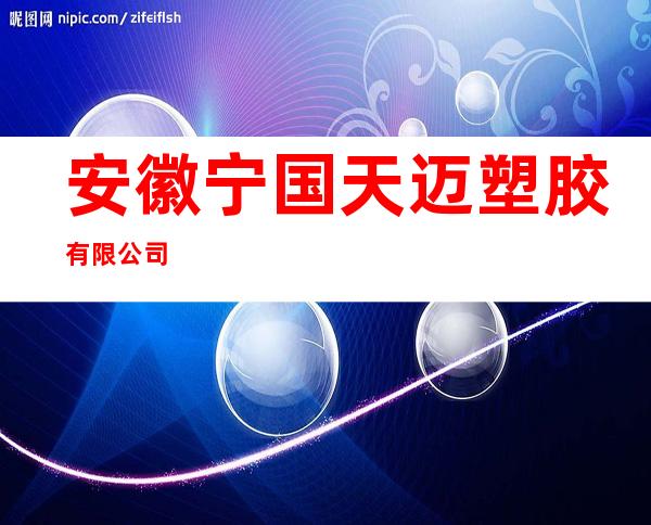 安徽宁国天迈塑胶有限公司
