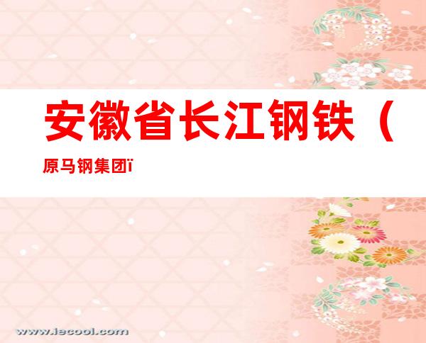 安徽省长江钢铁（原马钢集团）股份有限公司