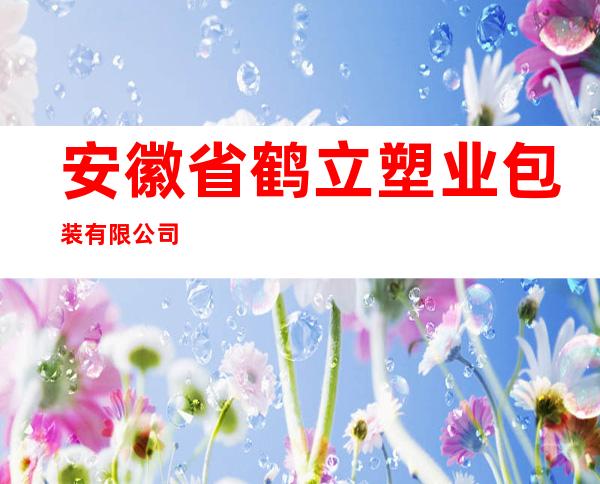 安徽省鹤立塑业包装有限公司