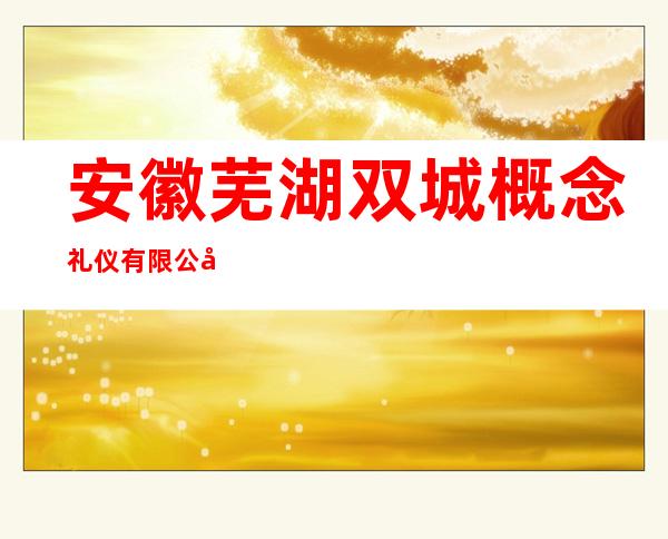 安徽芜湖双城概念礼仪有限公司
