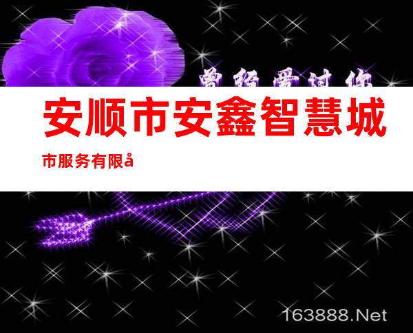 安顺市安鑫智慧城市服务有限公司