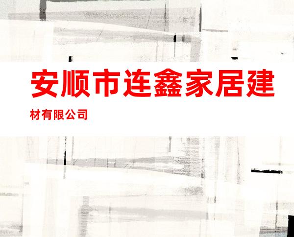 安顺市连鑫家居建材有限公司