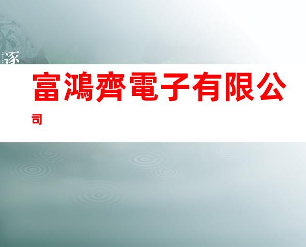 富鴻齊電子有限公司