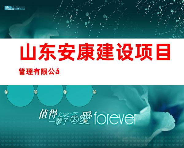 山东安康建设项目管理有限公司内蒙古分公司