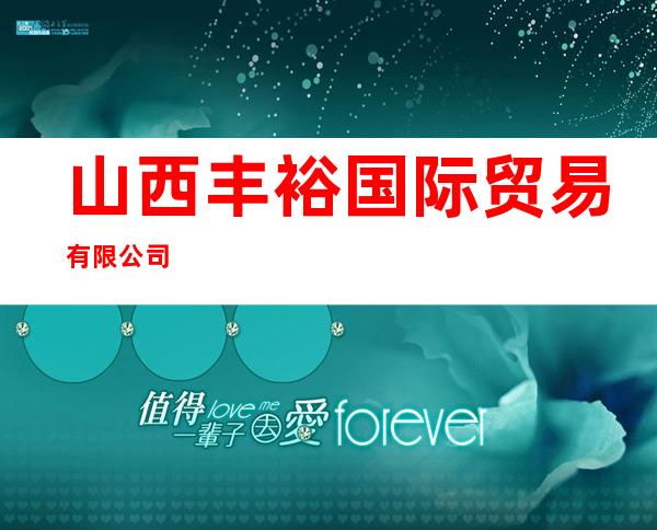 山西丰裕国际贸易有限公司