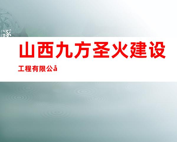 山西九方圣火建设工程有限公司