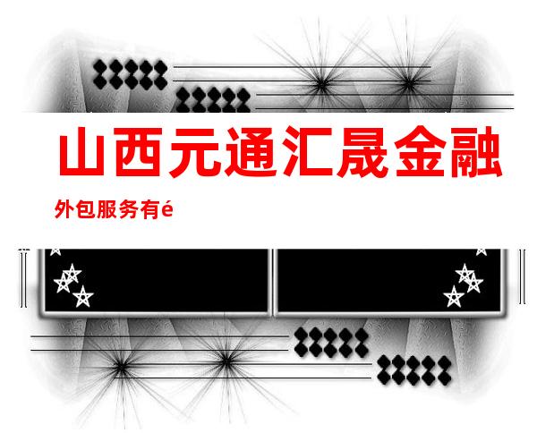 山西元通汇晟金融外包服务有限公司