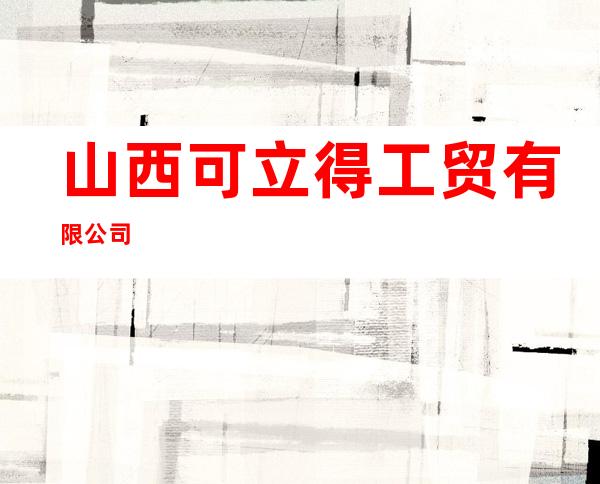 山西可立得工贸有限公司