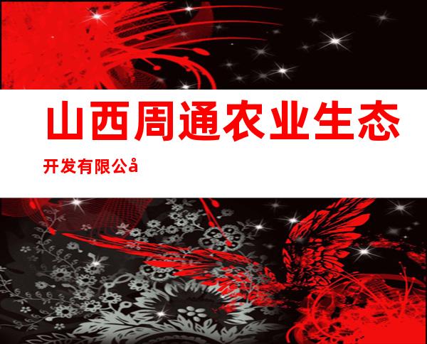 山西周通农业生态开发有限公司