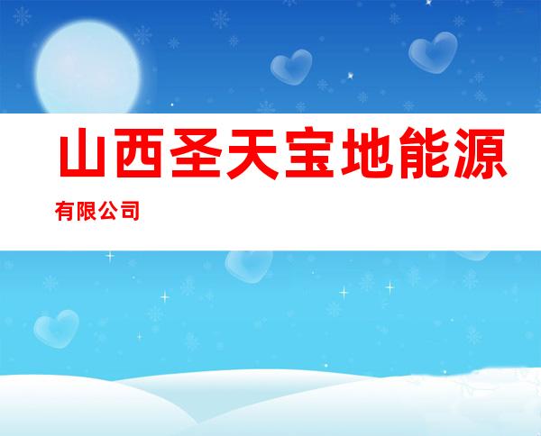山西圣天宝地能源有限公司