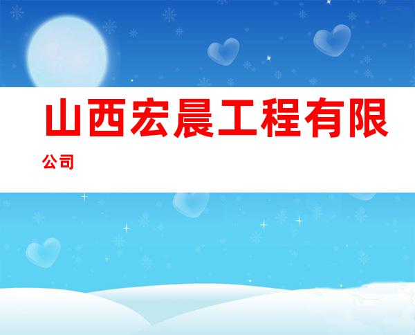 山西宏晨工程有限公司