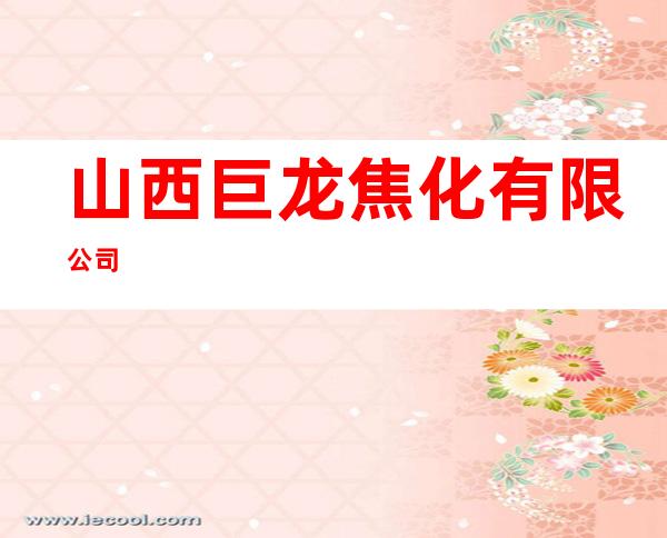 山西巨龙焦化有限公司