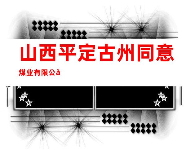 山西平定古州同意煤业有限公司