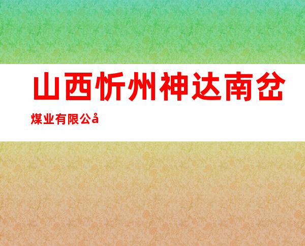 山西忻州神达南岔煤业有限公司