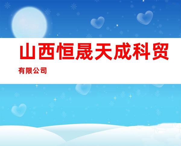 山西恒晟天成科贸有限公司