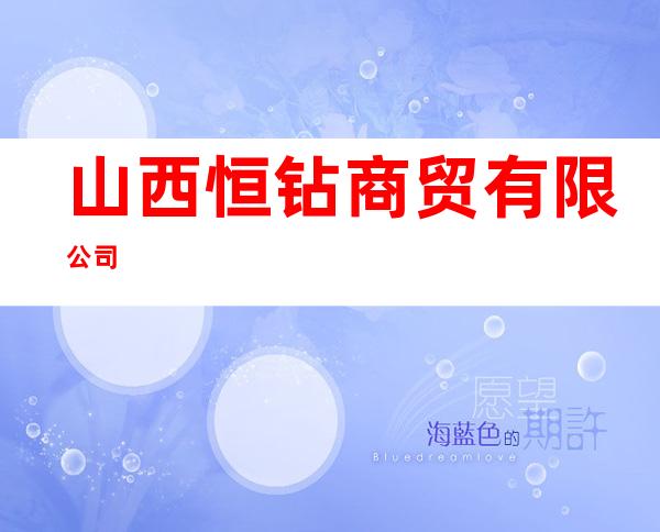 山西恒钻商贸有限公司