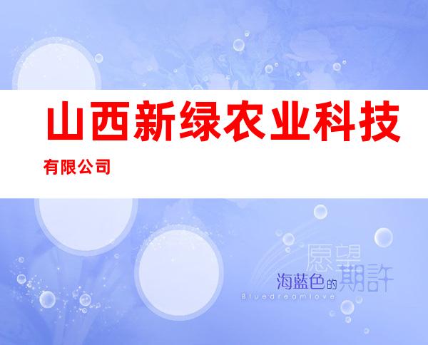 山西新绿农业科技有限公司