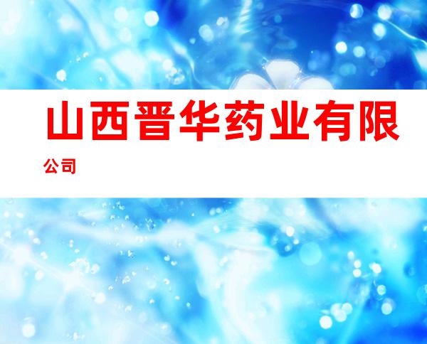 山西晋华药业有限公司