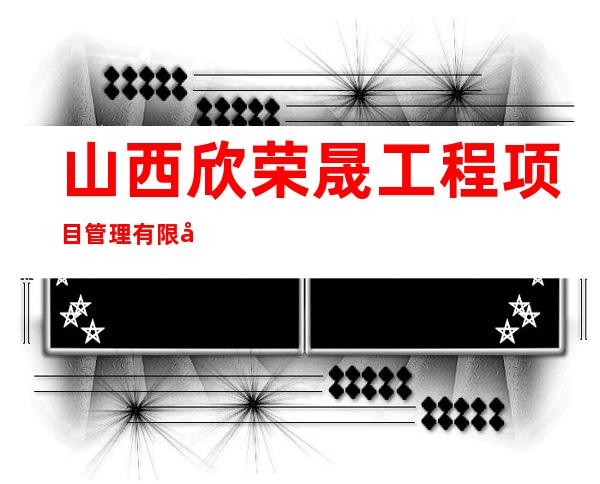 山西欣荣晟工程项目管理有限公司