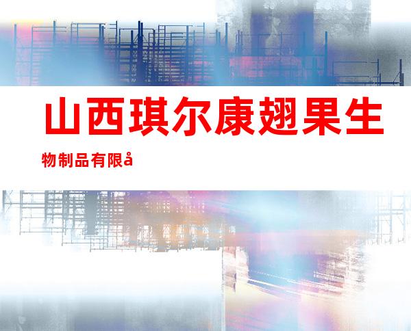 山西琪尔康翅果生物制品有限公司