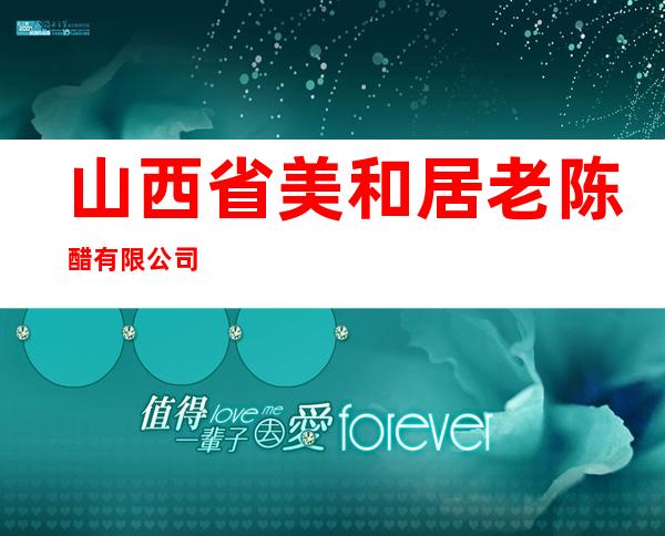 山西省美和居老陈醋有限公司
