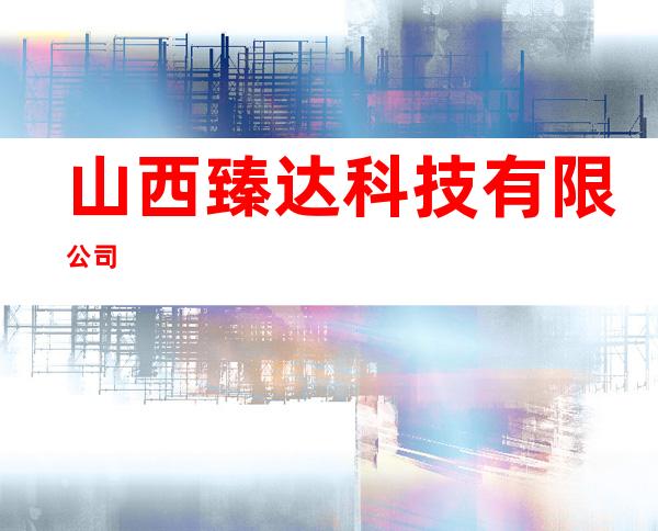 山西臻达科技有限公司