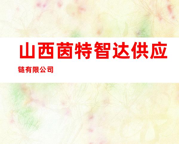 山西茵特智达供应链有限公司