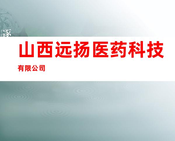 山西远扬医药科技有限公司
