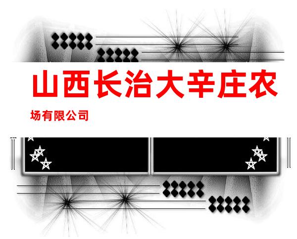 山西长治大辛庄农场有限公司