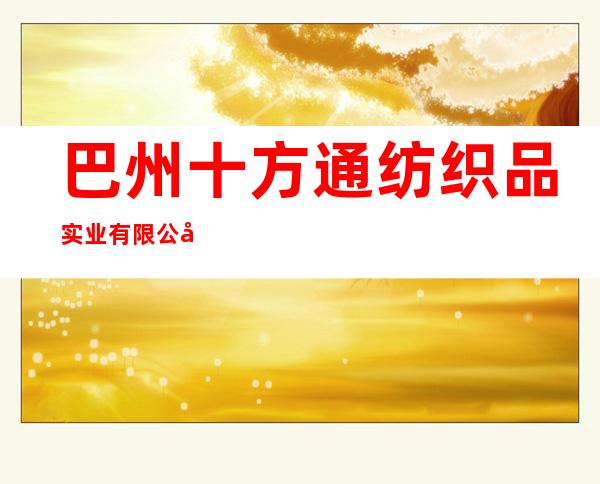 巴州十方通纺织品实业有限公司