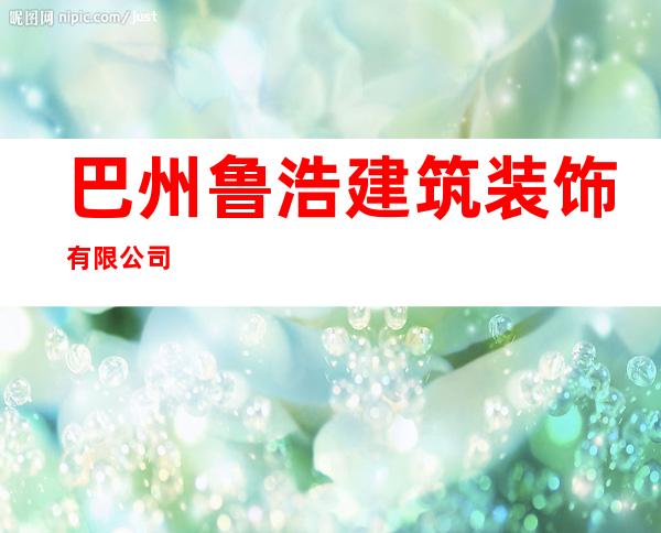 巴州鲁浩建筑装饰有限公司