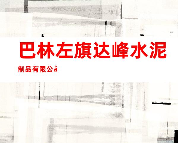 巴林左旗达峰水泥制品有限公司