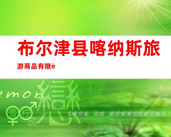 布尔津县喀纳斯旅游商品有限责任公司