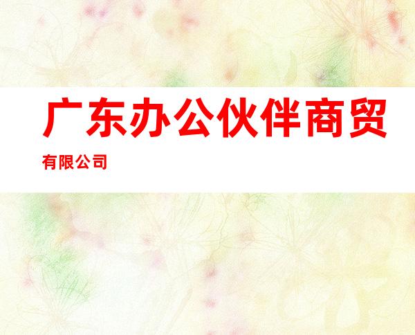 广东办公伙伴商贸有限公司