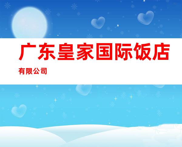 广东皇家国际饭店有限公司