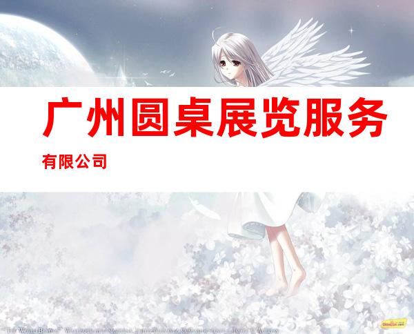 广州圆桌展览服务有限公司