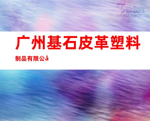 广州基石皮革塑料制品有限公司