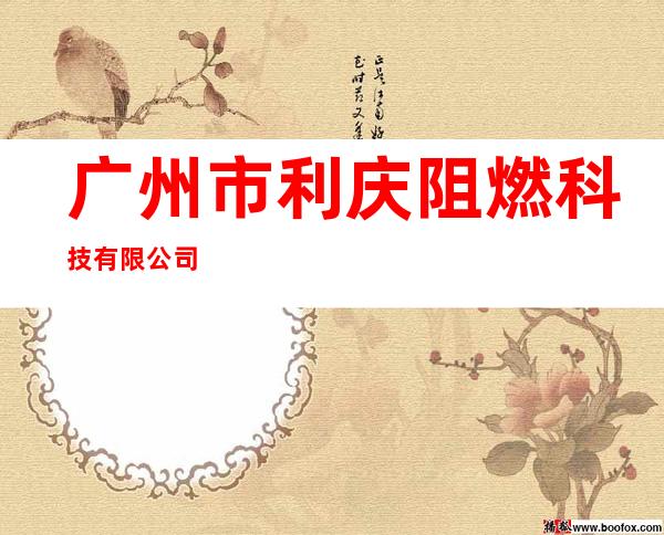 广州市利庆阻燃科技有限公司